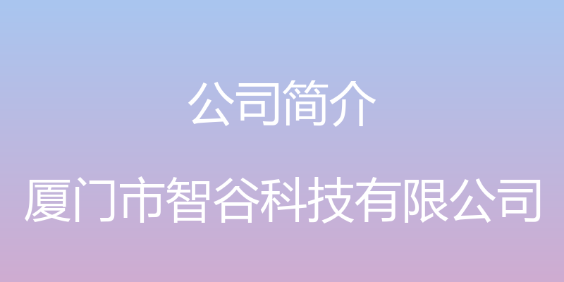 公司简介 - 厦门市智谷科技有限公司