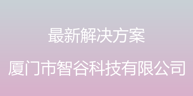 最新解决方案 - 厦门市智谷科技有限公司