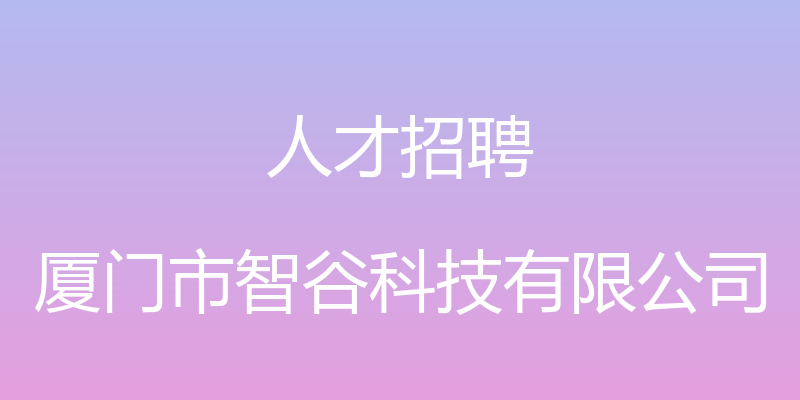 人才招聘 - 厦门市智谷科技有限公司