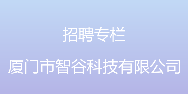 招聘专栏 - 厦门市智谷科技有限公司