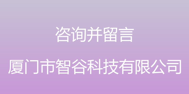 咨询并留言 - 厦门市智谷科技有限公司